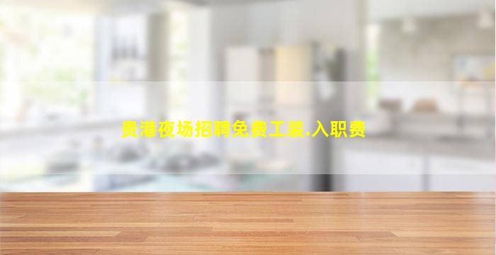 贵港夜场招聘免费工装.入职费