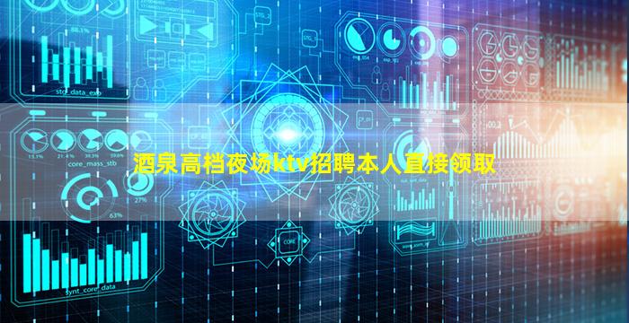 酒泉高档夜场ktv招聘本人直接领取